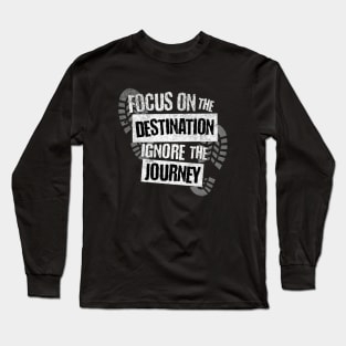 Focus on the Destination, Ignore the Journey T-Shirt Long Sleeve T-Shirt